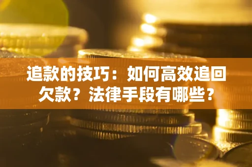 北京追款的技巧：如何高效追回欠款？法律手段有哪些？