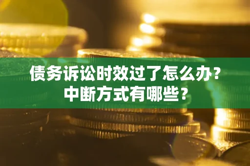 北京债务诉讼时效过了怎么办？中断方式有哪些？