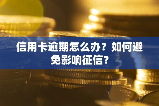 北京信用卡逾期怎么办？如何避免影响征信？