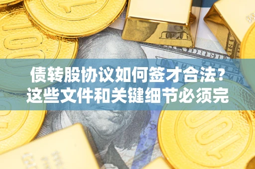北京债转股协议如何签才合法？这些文件和关键细节必须完整
