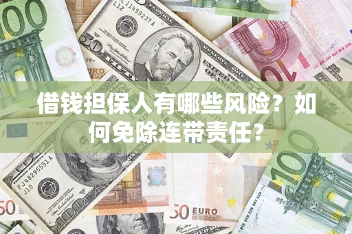 北京借钱担保人有哪些风险？如何免除连带责任？