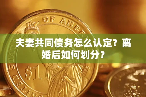 北京夫妻共同债务怎么认定？离婚后如何划分？