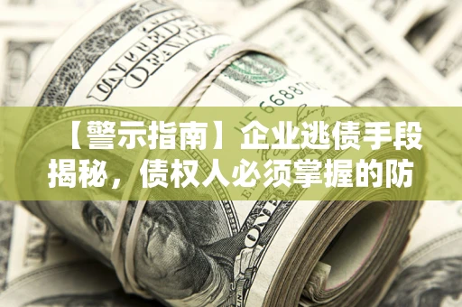 北京【警示指南】企业逃债手段揭秘，债权人必须掌握的防坑宝典