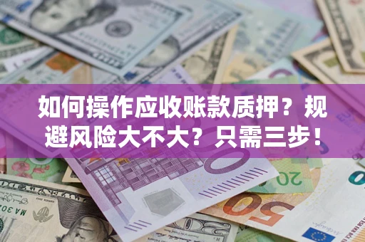 北京如何操作应收账款质押？规避风险大不大？只需三步！