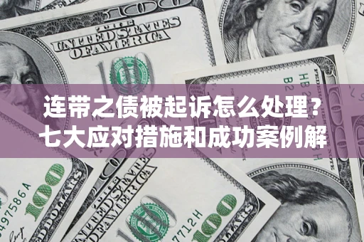 北京连带之债被起诉怎么处理？七大应对措施和成功案例解析