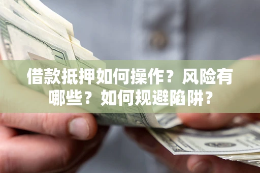 北京借款抵押如何操作?风险有哪些?如何规避陷阱? 北京借款抵押如何操作?风险有哪些?如何规避陷阱?