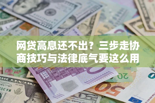 北京网贷高息还不出？三步走协商技巧与法律底气要这么用