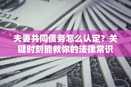 北京夫妻共同债务怎么认定？关键时刻能救你的法律常识