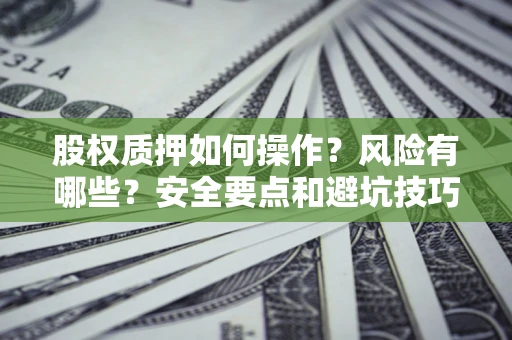 北京股权质押如何操作？风险有哪些？安全要点和避坑技巧？