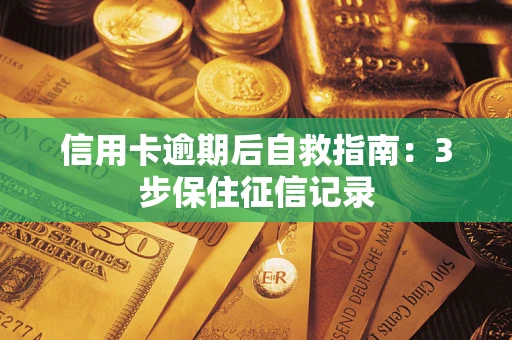 北京信用卡逾期后自救指南：3步保住征信记录