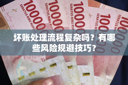 北京坏账处理流程复杂吗？有哪些风险规避技巧？