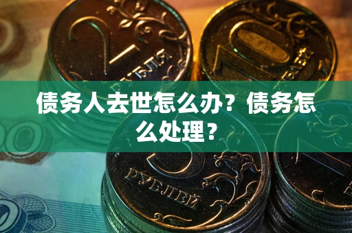 北京债务人去世怎么办？债务怎么处理？