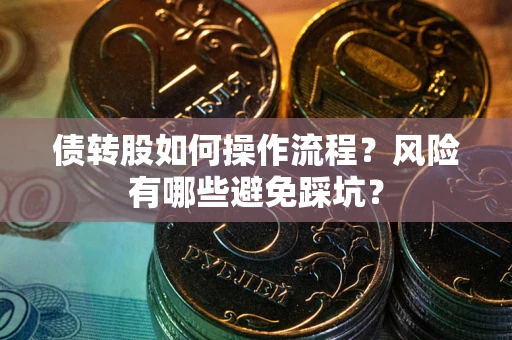 北京债转股如何操作流程?风险有哪些避免踩坑? 北京债转股如何操作流程?风险有哪些避免踩坑?