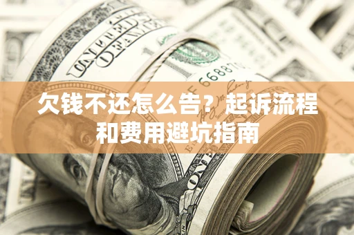 北京欠钱不还怎么告?起诉流程和费用避坑指南 北京欠钱不还怎么告?起诉流程和费用避坑指南