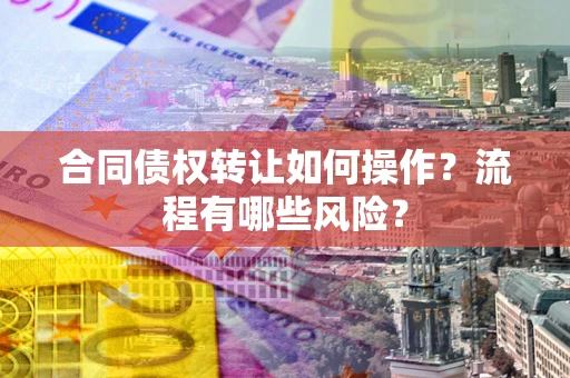 北京合同债权转让如何操作？流程有哪些风险？