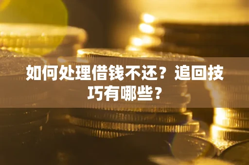 北京如何处理借钱不还？追回技巧有哪些？