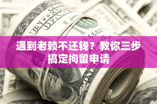 北京遇到老赖不还钱？教你三步搞定拘留申请