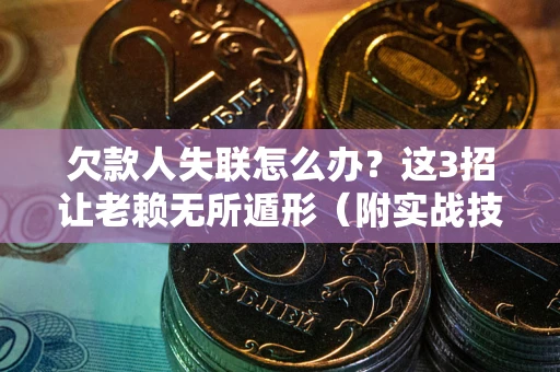 北京欠款人失联怎么办？这3招让老赖无所遁形（附实战技巧）