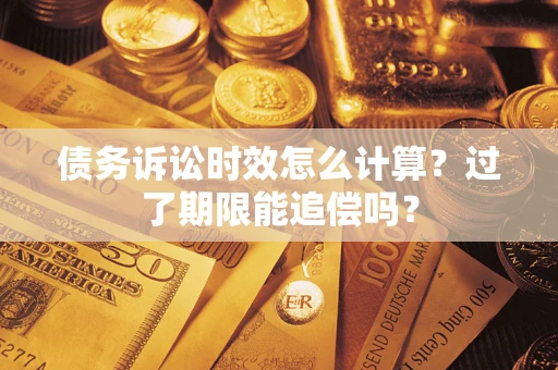 北京债务诉讼时效怎么计算？过了期限能追偿吗？