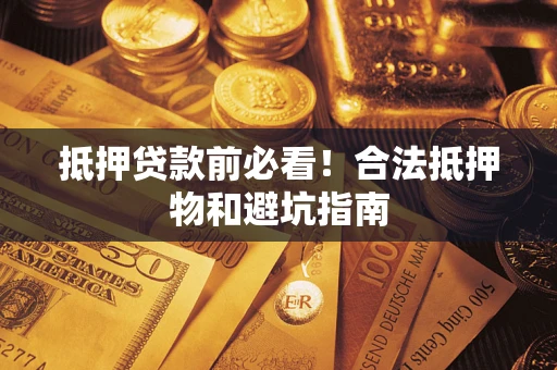北京抵押贷款前必看！合法抵押物和避坑指南