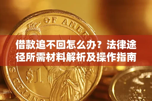 北京借款追不回怎么办?法律途径所需材料解析及操作指南 北京借款追不回怎么办?法律途径所需材料解析及操作指南