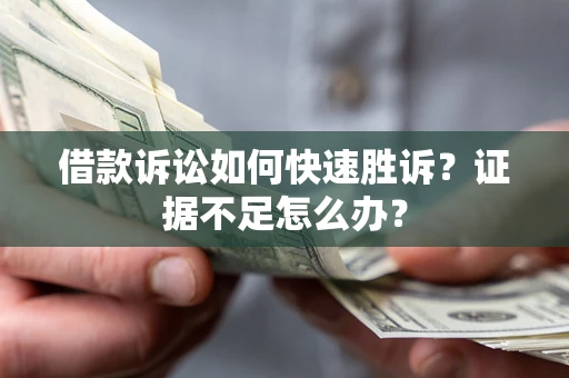 北京借款诉讼如何快速胜诉？证据不足怎么办？