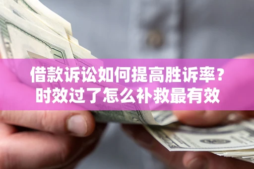 北京借款诉讼如何提高胜诉率？时效过了怎么补救最有效