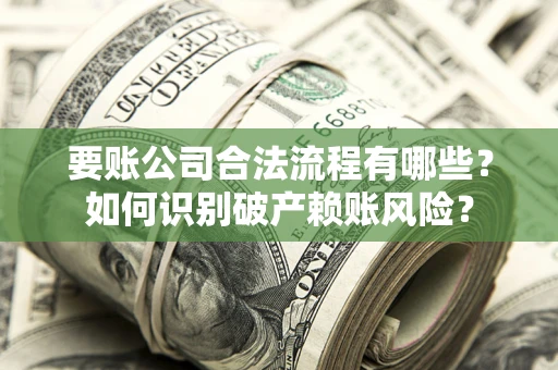 北京要账公司合法流程有哪些？如何识别破产赖账风险？