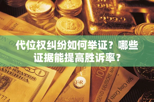 北京代位权纠纷如何举证？哪些证据能提高胜诉率？