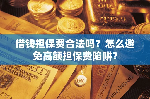 北京借钱担保费合法吗？怎么避免高额担保费陷阱？