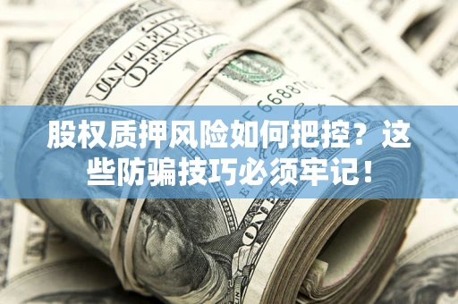 北京股权质押风险如何把控？这些防骗技巧必须牢记！