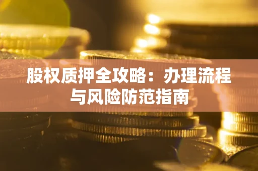 北京股权质押全攻略：办理流程与风险防范指南