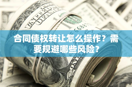 北京合同债权转让怎么操作？需要规避哪些风险？