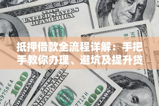 北京抵押借款全流程详解：手把手教你办理、避坑及提升贷款额度