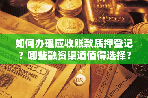 北京如何办理应收账款质押登记？哪些融资渠道值得选择？
