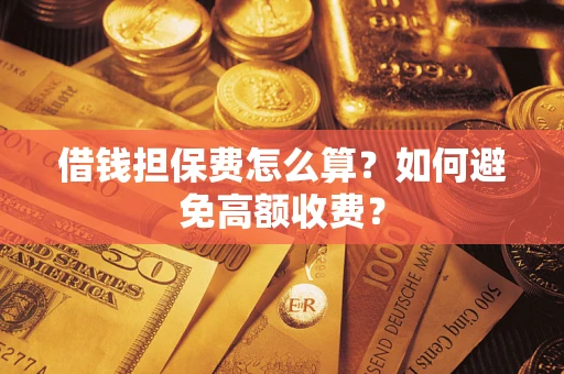 北京借钱担保费怎么算？如何避免高额收费？