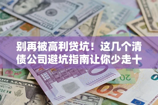 北京别再被高利贷坑！这几个清债公司避坑指南让你少走十年弯路