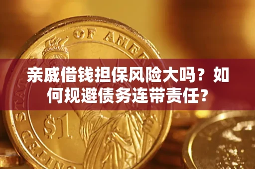 北京亲戚借钱担保风险大吗？如何规避债务连带责任？