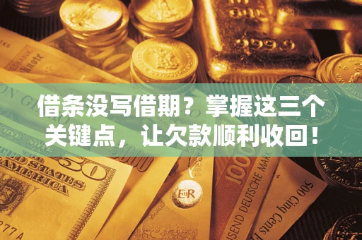 北京借条没写借期？掌握这三个关键点，让欠款顺利收回！