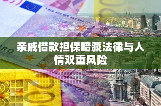 北京亲戚借款担保暗藏法律与人情双重风险