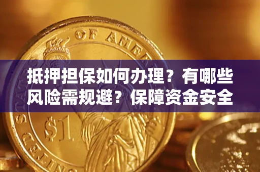 北京抵押担保如何办理？有哪些风险需规避？保障资金安全