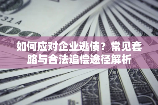 北京如何应对企业逃债？常见套路与合法追偿途径解析