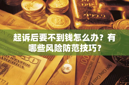 北京起诉后要不到钱怎么办?有哪些风险防范技巧? 北京起诉后要不到钱怎么办?有哪些风险防范技巧?