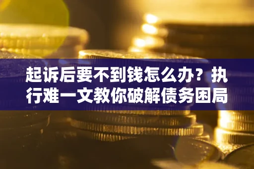 北京起诉后要不到钱怎么办？执行难一文教你破解债务困局