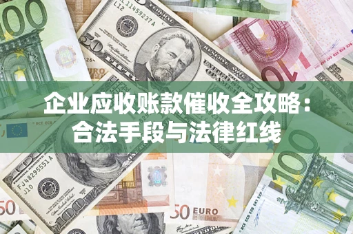北京企业应收账款催收全攻略：合法手段与法律红线