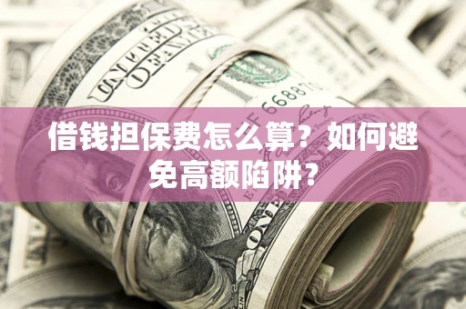 北京借钱担保费怎么算？如何避免高额陷阱？