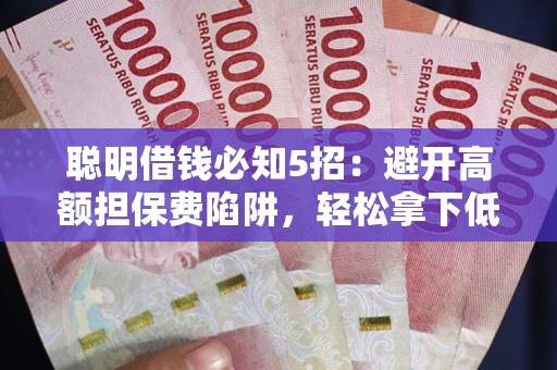 北京聪明借钱必知5招：避开高额担保费陷阱，轻松拿下低息贷款
