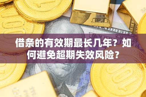 北京借条的有效期最长几年？如何避免超期失效风险？