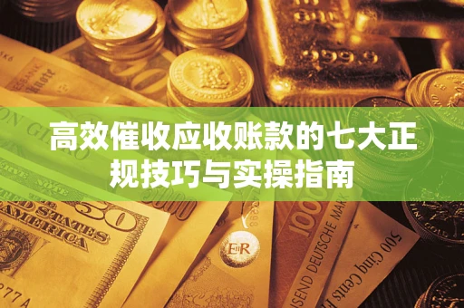 北京高效催收应收账款的七大正规技巧与实操指南