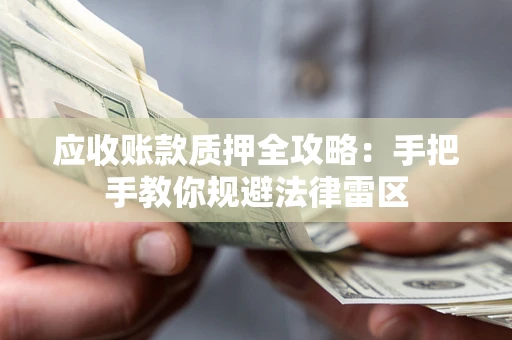北京应收账款质押全攻略：手把手教你规避法律雷区